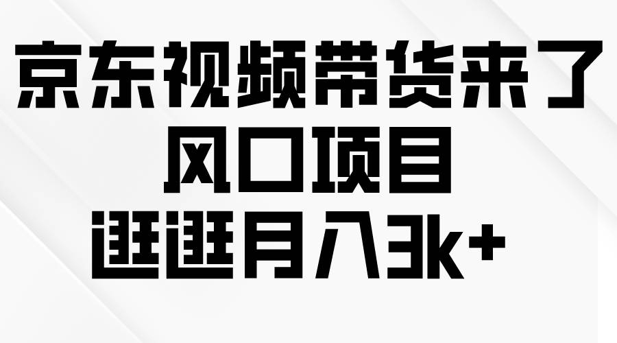 京东短视频带货来了，风口项目，逛逛月入3k+-云峥科技网