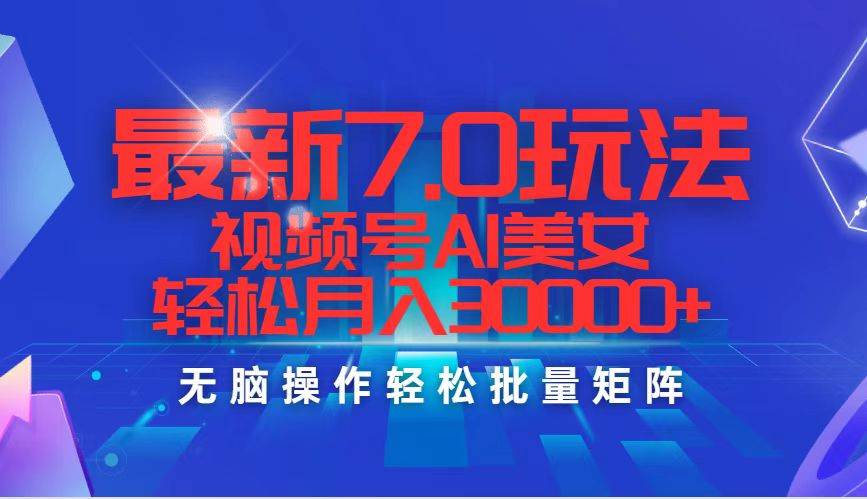 最新7.0玩法视频号AI美女，轻松月入30000+-云峥科技网