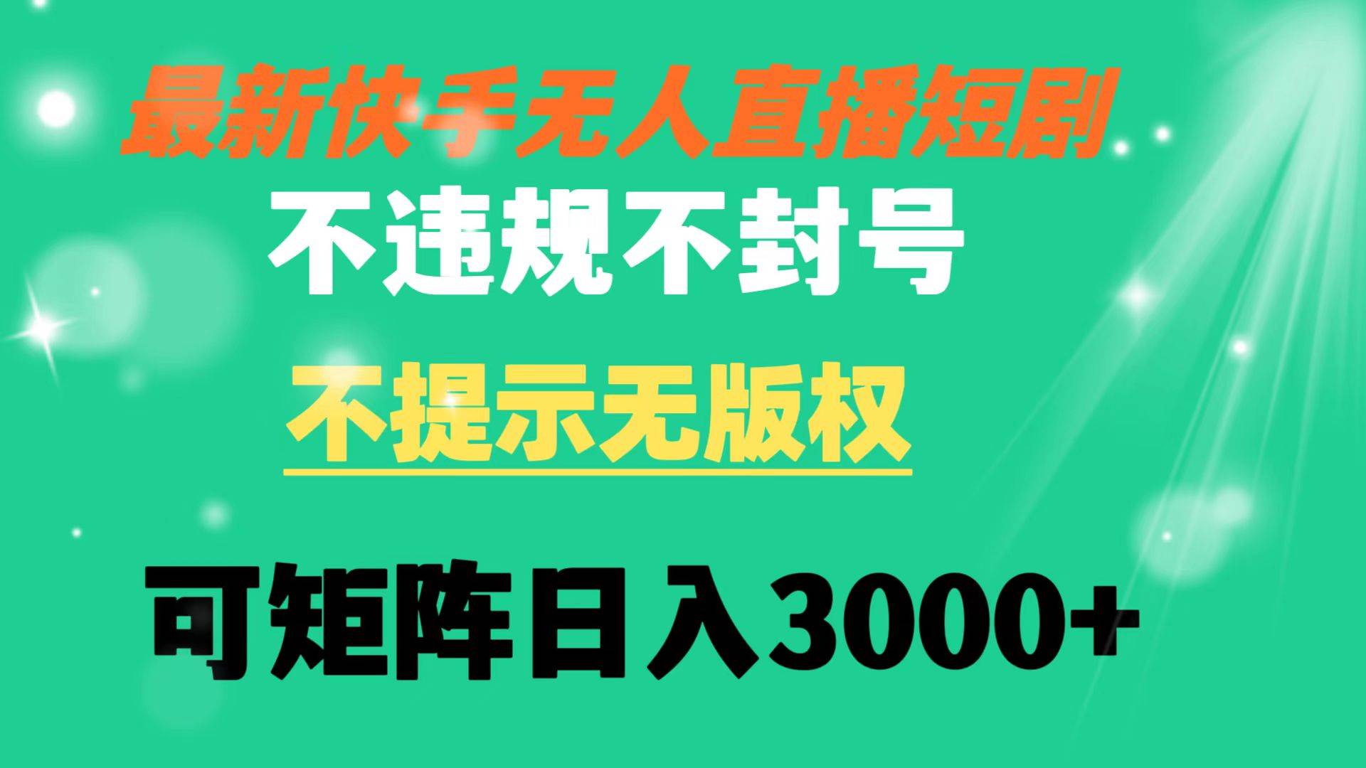 快手无人直播短剧 不违规 不提示 无版权 可矩阵操作轻松日入3000+-云峥科技网