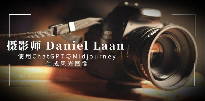 摄影师 Daniel Laan 使用ChatGPT与Midjourney生成风光图像-中英字幕-云峥科技网