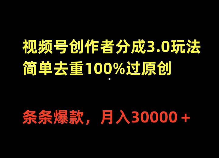 视频号创作者分成3.0玩法，简单去重100%过原创，条条爆款，月入30000＋-云峥科技网