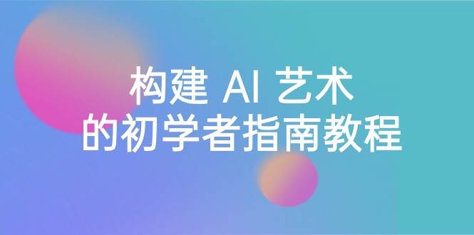 Stable Diffusion 101：构建 AI 艺术的初学者指南教程-16节课-中英字幕-云峥科技网