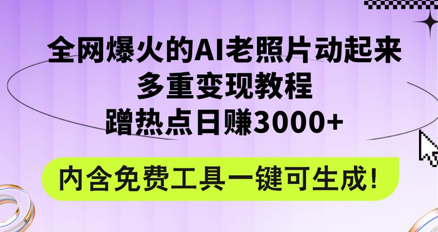 全网爆火的AI老照片动起来多重变现教程，蹭热点日赚3000+，内含免费工具-云峥科技网