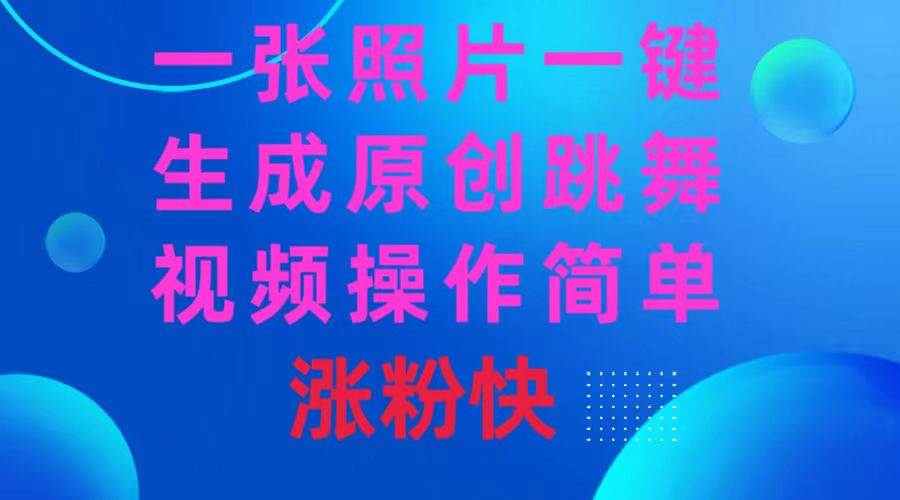 一张照片，一键生成原创跳舞视频 操作简单涨粉快-云峥科技网