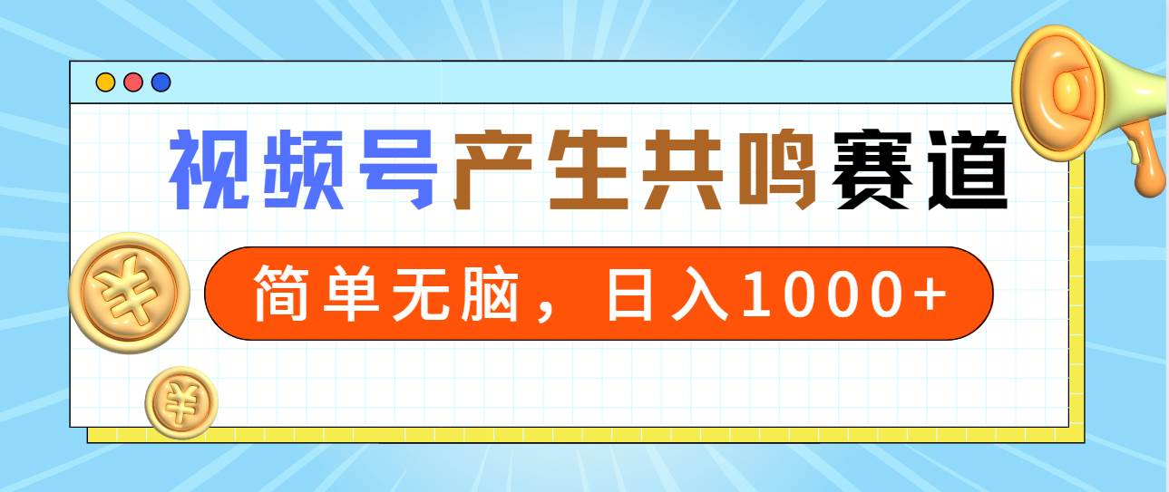 2024年视频号，产生共鸣赛道，简单无脑，一分钟一条视频，日入1000+-云峥科技网