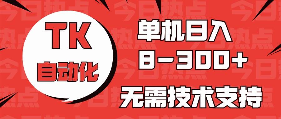 海外手机版TK自动化，单机收益8~300+，无需技术支持，新手小白均可操作-云峥科技网