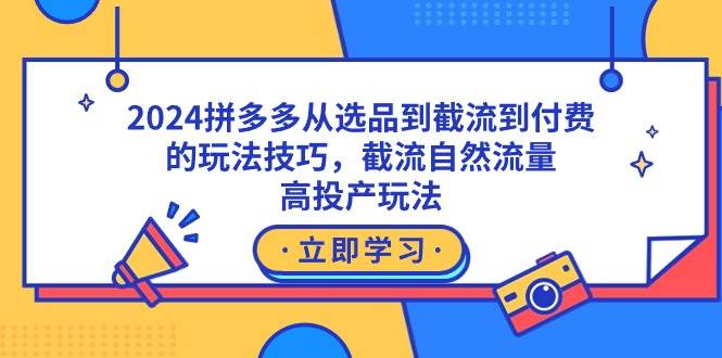 2024拼多多从选品到截流到付费的玩法技巧，截流自然流量玩法，高投产玩法-云峥科技网
