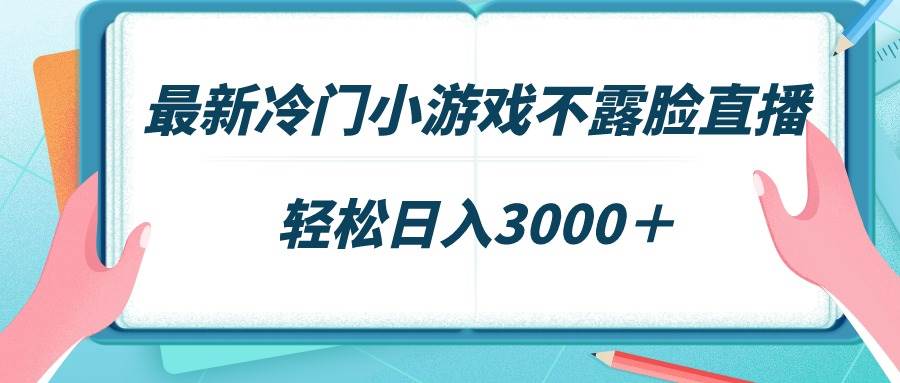 最新冷门小游戏不露脸直播，场观稳定几千，轻松日入3000＋-云峥科技网