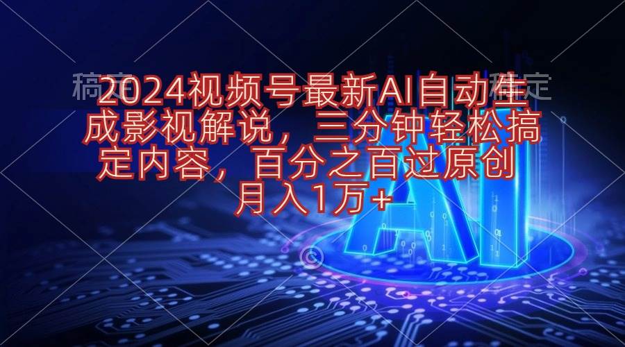 2024视频号最新AI自动生成影视解说，三分钟轻松搞定内容，百分之百过原...-云峥科技网