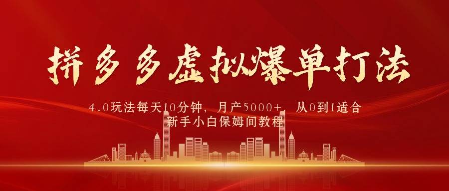 拼多多虚拟爆单打法4.0，每天10分钟，月产5000+，从0到1赚收益教程-云峥科技网
