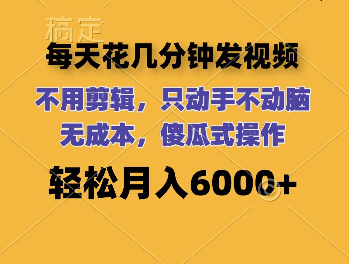 每天花几分钟发视频 无需剪辑 动手不动脑 无成本 傻瓜式操作 轻松月入6...-云峥科技网