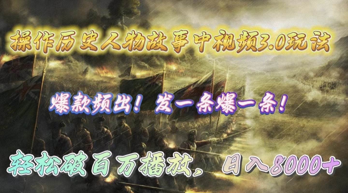 操作历史人物故事中视频3.0玩法，发一条爆一条！轻松破百万播放，日入8000+-云峥科技网