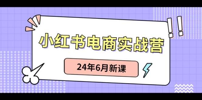 小红书电商实战营：小红书笔记带货和无人直播，24年6月新课-云峥科技网