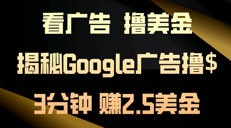 看广告，撸美金！3分钟赚2.5美金！日入200美金不是梦！揭秘Google广告...-云峥科技网