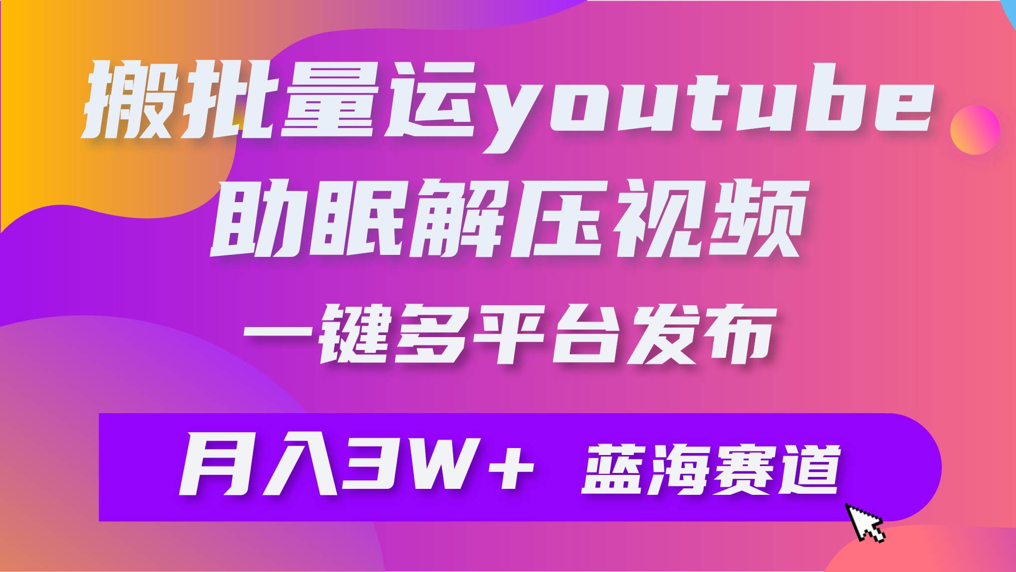 批量搬运YouTube解压助眠视频 一键多平台发布 月入2W+-云峥科技网