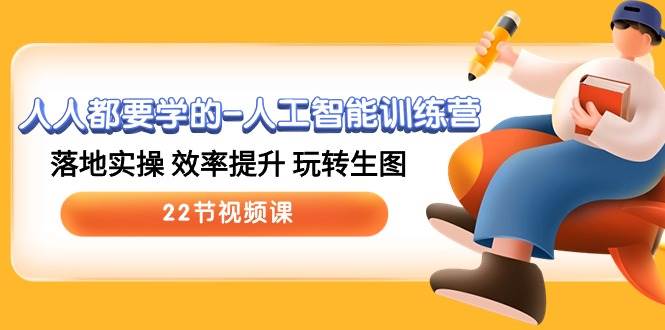 人人都要学的-人工智能训练营，落地实操 效率提升 玩转生图 (22节视频课)-云峥科技网