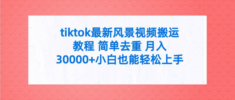 tiktok最新风景视频搬运教程 简单去重 月入30000+附全套工具-云峥科技网