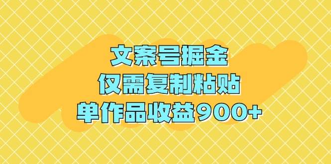 文案号掘金，仅需复制粘贴，单作品收益900+-云峥科技网