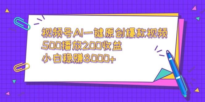 视频号AI一键原创爆款视频，500播放200收益，小白稳赚8000+-云峥科技网