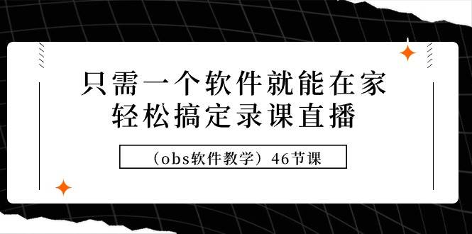 只需一个软件就能在家轻松搞定录课直播（obs软件教学）46节课-云峥科技网