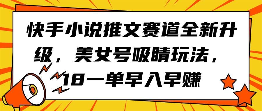快手小说推文赛道全新升级，美女号吸睛玩法，18一单早入早赚-云峥科技网