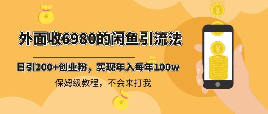 外面收费6980闲鱼引流法，日引200+创业粉，每天稳定2000+收益，保姆级教程-云峥科技网