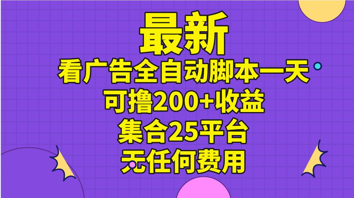 最新看广告全自动脚本一天可撸200+收益 。集合25平台 ，无任何费用-云峥科技网