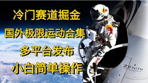 冷门赛道掘金，国外极限运动视频合集，多平台发布，小白简单操作-云峥科技网