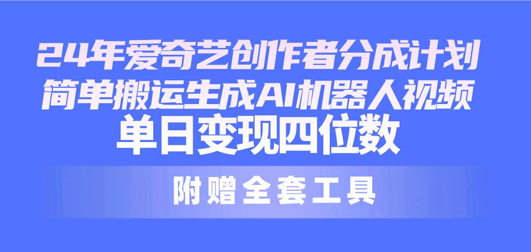 24最新爱奇艺创作者分成计划，简单搬运生成AI机器人视频，单日变现四位数-云峥科技网