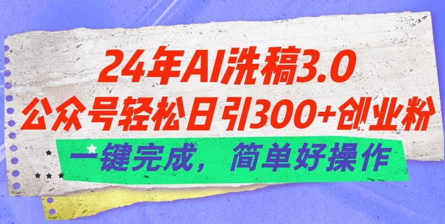 24年Ai洗稿3.0，公众号轻松日引300+创业粉，一键完成，简单好操作-云峥科技网