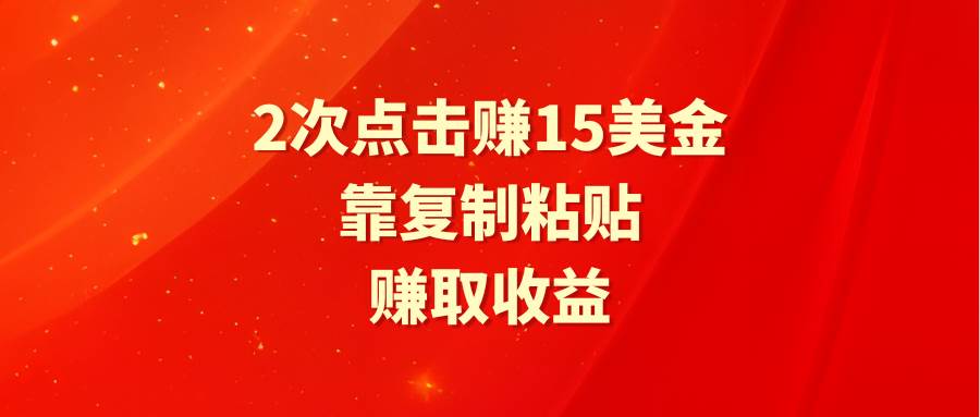靠2次点击赚15美金，复制粘贴就能赚取收益-云峥科技网