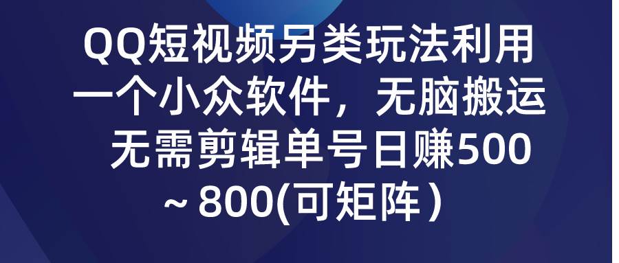 QQ短视频另类玩法，利用一个小众软件，无脑搬运，无需剪辑单号日赚500～...-云峥科技网