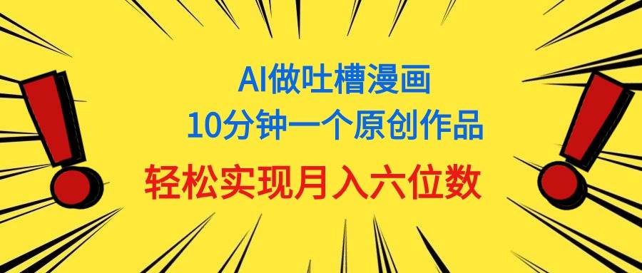 用AI做中式吐槽漫画，10分钟一个原创作品，轻松实现月入6位数-云峥科技网