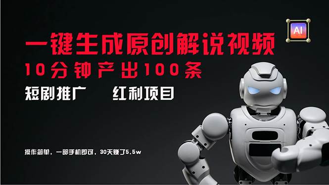 短剧推广新思路，AI一键生成原创解说视频，10分钟产出100条，30天赚了5.5w-云峥科技网