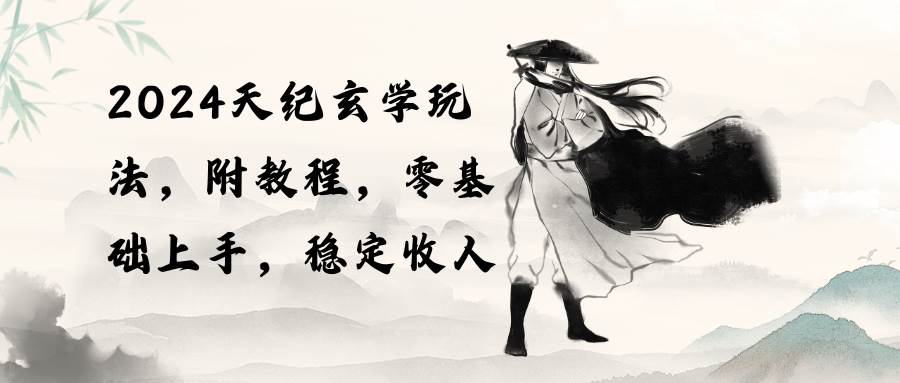 2024天纪玄学玩法，零基础上手，稳定收入（教程+工具）-云峥科技网
