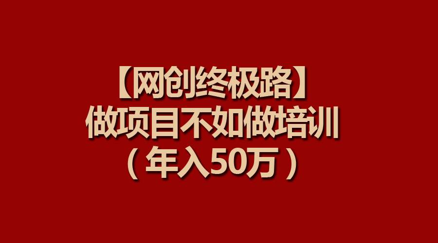 【网创终极路】做项目不如做项目培训，年入50万-云峥科技网