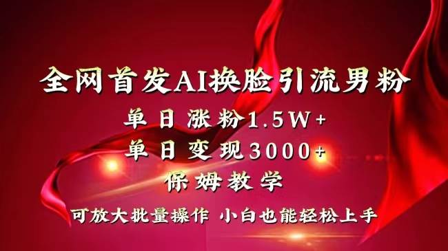 全网独创首发AI换脸引流男粉单日涨粉1.5W+变现3000+小白也能上手快速拿结果-云峥科技网