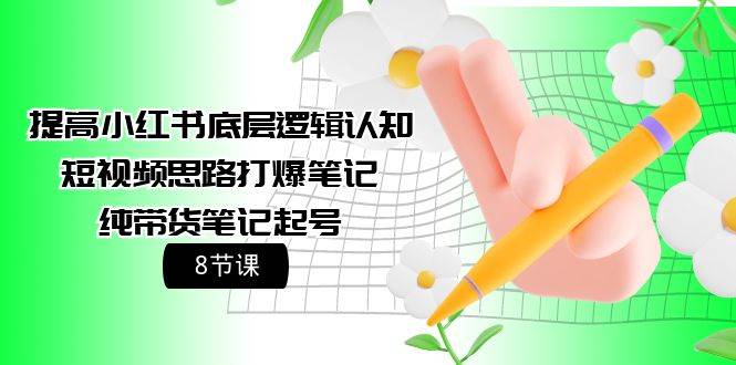提高小红书底层逻辑认知+短视频思路打爆笔记+纯带货笔记起号（8节课）-云峥科技网