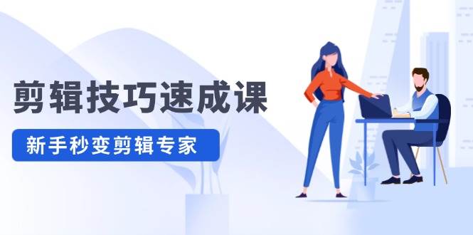 剪辑技巧速成课，高清拍摄+调色 转扇子，建筑-抠图精通，新手秒变剪辑专家-云峥科技网
