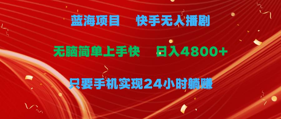 蓝海项目，快手无人播剧，一天收益4800+，手机也能实现24小时躺赚，无脑...-云峥科技网