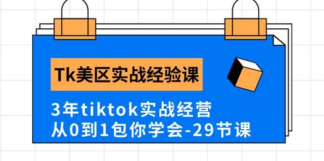 Tk美区实战经验课程分享，3年tiktok实战经营，从0到1包你学会（29节课）-云峥科技网