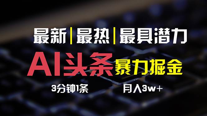 AI头条3天必起号，简单无需经验 3分钟1条 一键多渠道发布 复制粘贴月入3W+-云峥科技网