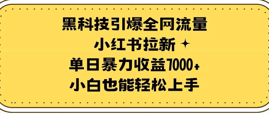 黑科技引爆全网流量小红书拉新，单日暴力收益7000+，小白也能轻松上手-云峥科技网