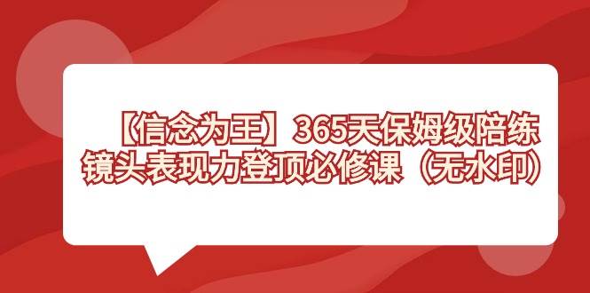 【信念 为王】365天-保姆级陪练，镜头表现力登顶必修课（无水印）-云峥科技网