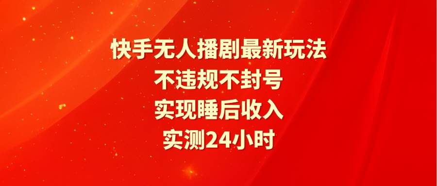 快手无人播剧最新玩法，实测24小时不违规不封号，实现睡后收入-云峥科技网