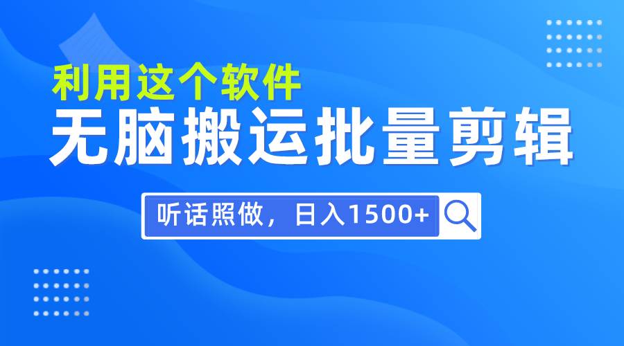 每天30分钟，0基础用软件无脑搬运批量剪辑，只需听话照做日入1500+-云峥科技网