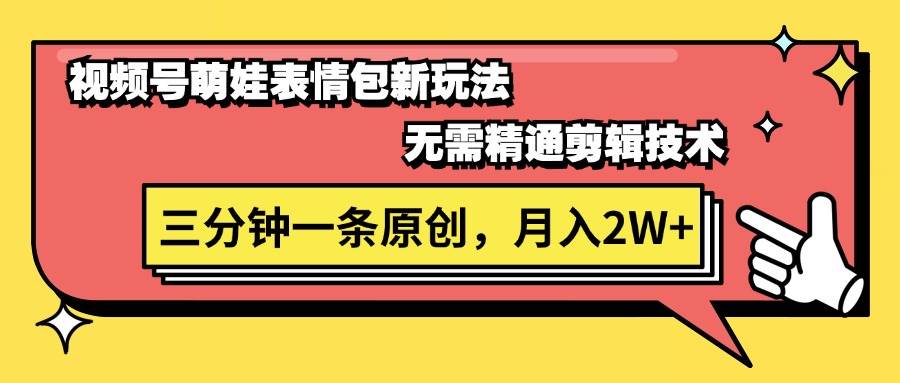 视频号萌娃表情包新玩法，无需精通剪辑，三分钟一条原创视频，月入2W+-云峥科技网