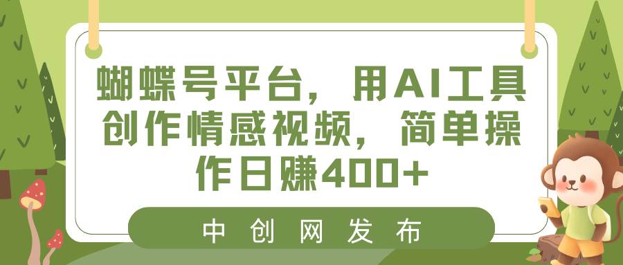 蝴蝶号平台，用AI工具创作情感视频，简单操作日赚400+-云峥科技网