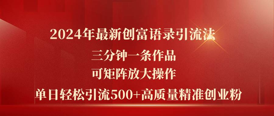 2024年最新创富语录引流法，三分钟一条作品可矩阵放大操作，日引流500...-云峥科技网