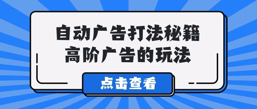 A lice自动广告打法秘籍，高阶广告的玩法-云峥科技网